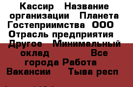 Кассир › Название организации ­ Планета Гостеприимства, ООО › Отрасль предприятия ­ Другое › Минимальный оклад ­ 28 000 - Все города Работа » Вакансии   . Тыва респ.